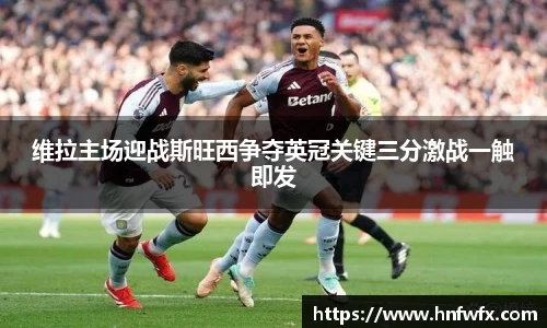 维拉主场迎战斯旺西争夺英冠关键三分激战一触即发